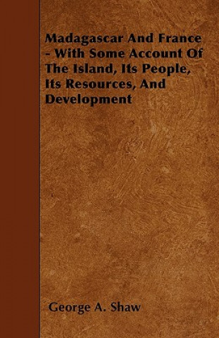 Kniha Madagascar And France - With Some Account Of The Island, Its People, Its Resources, And Development George A. Shaw