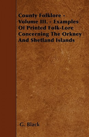 Książka County Folklore - Volume III. - Examples Of Printed Folk-Lore Concerning The Orkney And Shetland Islands G. Black