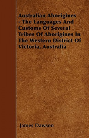 Book Australian Aborigines - The Languages And Customs Of Several Tribes Of Aborigines In The Western District Of Victoria, Australia James Dawson