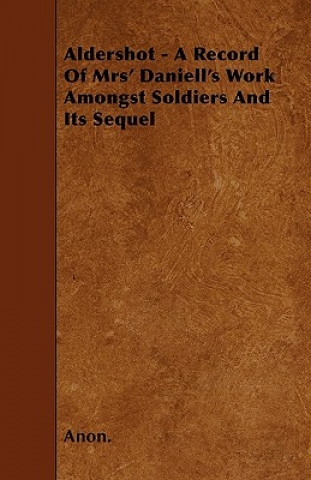 Könyv Aldershot - A Record Of Mrs' Daniell's Work Amongst Soldiers And Its Sequel Anon