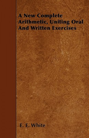 Książka A New Complete Arithmetic, Uniting Oral And Written Exercises E. E. White
