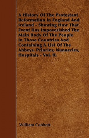 Książka A History Of The Protestant Reformation In England And Ireland - Showing How That Event Has Impoverished The Main Body Of The People In Those Countrie William Cobbett