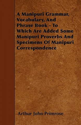 Buch A Manipuri Grammar, Vocabulary, And Phrase Book - To Which Are Added Some Manipuri Proverbs And Specimens Of Manipuri Correspondence Arthur John Primrose