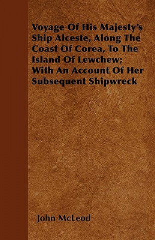 Könyv Voyage Of His Majesty's Ship Alceste, Along The Coast Of Corea, To The Island Of Lewchew; With An Account Of Her Subsequent Shipwreck John McLeod