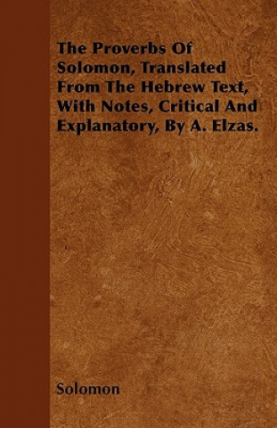 Książka The Proverbs Of Solomon, Translated From The Hebrew Text, With Notes, Critical And Explanatory, By A. Elzas. Solomon