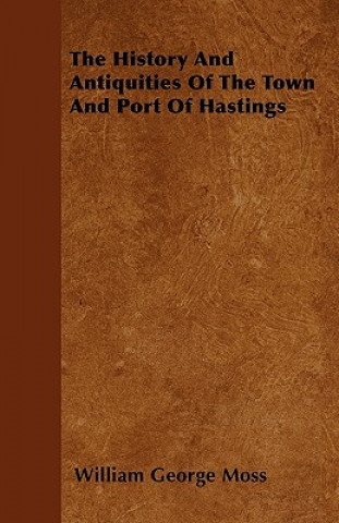 Carte The History And Antiquities Of The Town And Port Of Hastings William George Moss