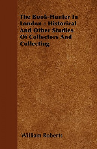 Könyv The Book-Hunter In London - Historical And Other Studies Of Collectors And Collecting William Roberts