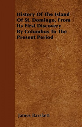 Knjiga History Of The Island Of St. Domingo, From Its First Discovery By Columbus To The Present Period James Barskett