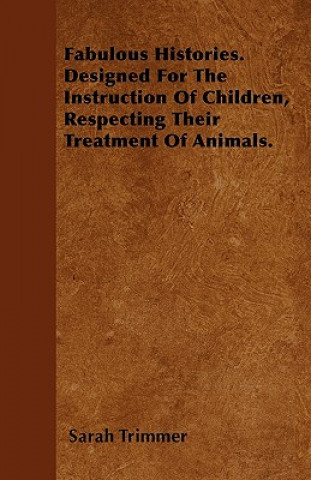 Kniha Fabulous Histories. Designed For The Instruction Of Children, Respecting Their Treatment Of Animals. Sarah Trimmer