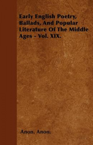Carte Early English Poetry, Ballads, And Popular Literature Of The Middle Ages - Vol. XIX. Anon. Anon.