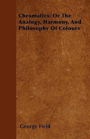 Knjiga Chromatics; Or The Analogy, Harmony, And Philosophy Of Colours George Field