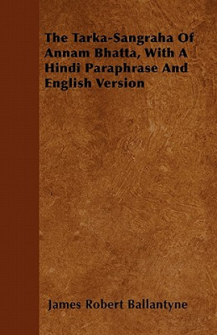 Könyv The Tarka-Sangraha Of Annam Bhatta, With A Hindi Paraphrase And English Version James Robert Ballantyne