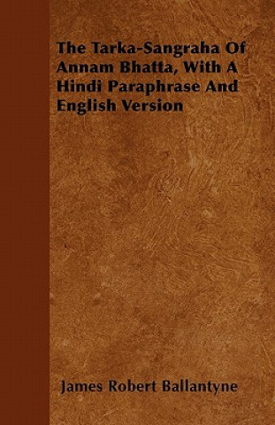 Knjiga The Tarka-Sangraha Of Annam Bhatta, With A Hindi Paraphrase And English Version James Robert Ballantyne