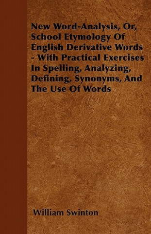 Книга New Word-Analysis, Or, School Etymology Of English Derivative Words - With Practical Exercises In Spelling, Analyzing, Defining, Synonyms, And The Use William Swinton