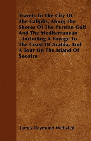 Carte Travels To The City Of The Caliphs, Along The Shores Of The Persian Gulf And The Mediterranean - Including A Voyage To The Coast Of Arabia, And A Tour James Raymond Wellsted