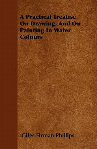 Carte A Practical Treatise On Drawing, And On Painting In Water Colours Giles Firman Phillips