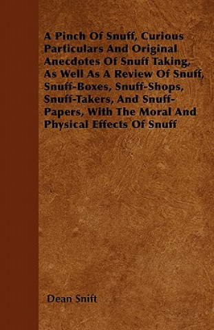 Carte A Pinch Of Snuff, Curious Particulars And Original Anecdotes Of Snuff Taking, As Well As A Review Of Snuff, Snuff-Boxes, Snuff-Shops, Snuff-Takers, An Dean Snift