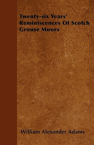 Knjiga Twenty-six Years' Reminiscences Of Scotch Grouse Moors William Alexander Adams