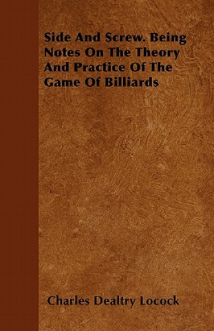 Könyv Side and Screw - Being Notes on the Theory and Practice of the Game of Billiards Charles Dealtry Locock