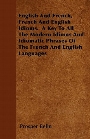 Book English And French, French And English Idioms.  A Key To All The Modern Idioms And Idiomatic Phrases Of The French And English Languages Prosper Belin