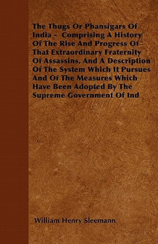 Książka Thugs Or Phansigars Of India - Comprising A History Of The Rise And Progress Of That Extraordinary Fraternity Of Assassins, And A Description Of The S William Henry Sleemann