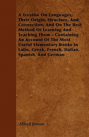 Buch A Treatise On Languages, Their Origin, Structure, And Connection; And On The Best Method Of Learning And Teaching Them - Containing An Account Of The Alfred Jenour