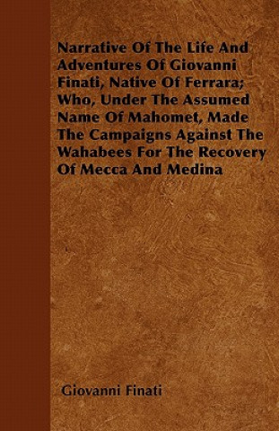 Book Narrative of the Life and Adventures of Giovanni Finati, Native of Ferrara; Who, Under the Assumed Name of Mahomet, Made the Campaigns Against the Wah Giovanni Finati