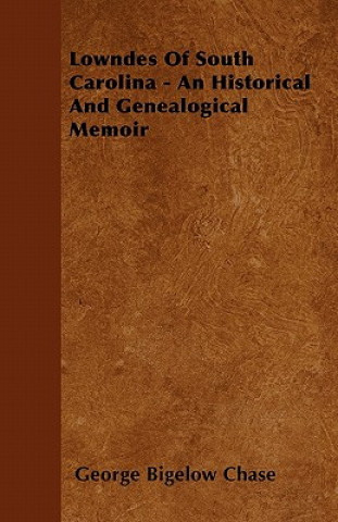 Könyv Lowndes Of South Carolina - An Historical And Genealogical Memoir George Bigelow Chase