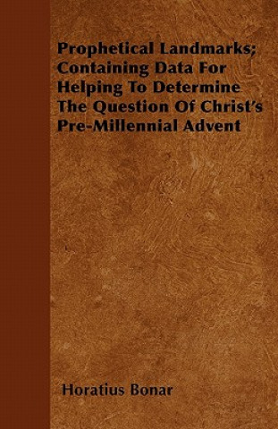 Kniha Prophetical Landmarks; Containing Data For Helping To Determine The Question Of Christ's Pre-Millennial Advent Horatius Bonar