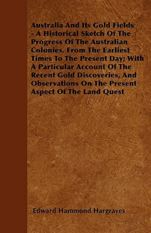 Kniha Australia And Its Gold Fields - A Historical Sketch Of The Progress Of The Australian Colonies, From The Earliest Times To The Present Day; With A Par Edward Hammond Hargraves