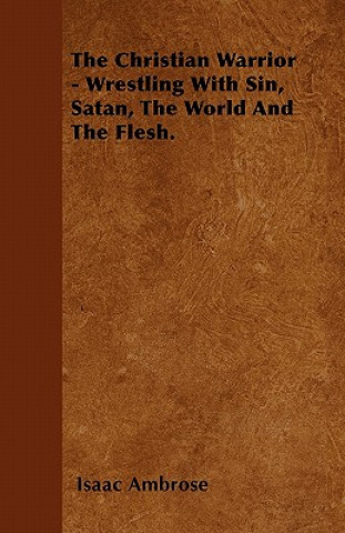 Carte Christian Warrior - Wrestling With Sin, Satan, The World And The Flesh. Isaac Ambrose
