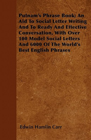 Kniha Putnam's Phrase Book; An Aid To Social Letter Writing And To Ready And Effective Conversation, With Over 100 Model Social Letters And 6000 Of The Worl Edwin Hamlin Carr