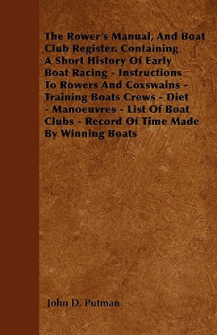 Book The Rower's Manual, And Boat Club Register. Containing A Short History Of Early Boat Racing - Instructions To Rowers And Coxswains - Training Boats Cr John D. Putman