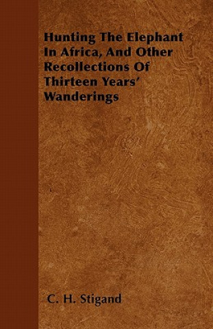 Carte Hunting The Elephant In Africa, And Other Recollections Of Thirteen Years' Wanderings C. H. Stigand
