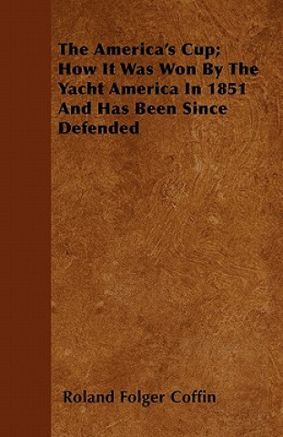 Kniha The America's Cup; How It Was Won By The Yacht America In 1851 And Has Been Since Defended Roland Folger Coffin