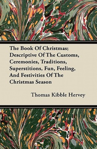 Livre The Book Of Christmas; Descriptive Of The Customs, Ceremonies, Traditions, Superstitions, Fun, Feeling, And Festivities Of The Christmas Season Thomas Kibble Hervey