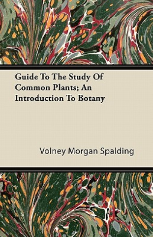 Knjiga Guide To The Study Of Common Plants; An Introduction To Botany Volney Morgan Spalding