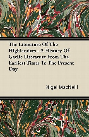 Kniha The Literature Of The Highlanders - A History Of Gaelic Literature From The Earliest Times To The Present Day Nigel MacNeill