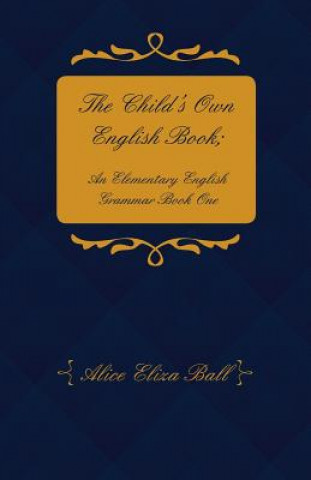 Книга The Child's Own English Book; An Elementary English Grammar - Book One Alice Eliza Ball