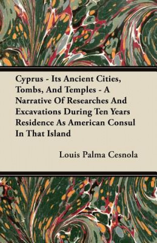 Carte Cyprus - Its Ancient Cities, Tombs, And Temples - A Narrative Of Researches And Excavations During Ten Years Residence As American Consul In That Isla Louis Palma Cesnola