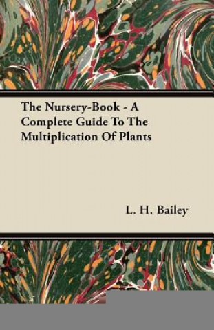 Livre The Nursery-Book - A Complete Guide To The Multiplication Of Plants L. H. Bailey