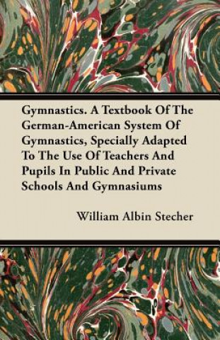Carte Gymnastics. A Textbook Of The German-American System Of Gymnastics, Specially Adapted To The Use Of Teachers And Pupils In Public And Private Schools William Albin Stecher