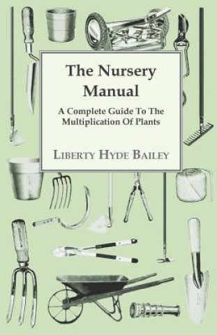 Книга The Nursery Manual; A Complete Guide To The Multiplication Of Plants L. H. Bailey