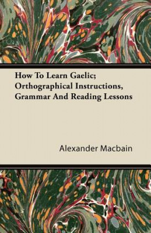 Könyv How To Learn Gaelic; Orthographical Instructions, Grammar And Reading Lessons Alexander Macbain