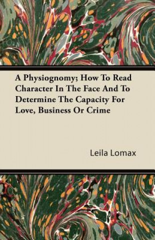 Carte A Physiognomy; How To Read Character In The Face And To Determine The Capacity For Love, Business Or Crime Leila Lomax