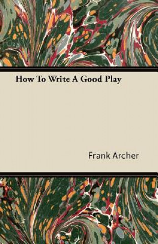 Carte How To Write A Good Play Frank Archer