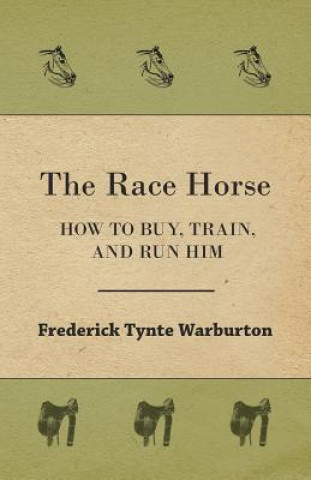 Kniha Race Horse; How To Buy, Train, And Run Him Frederick Tynte Warburton