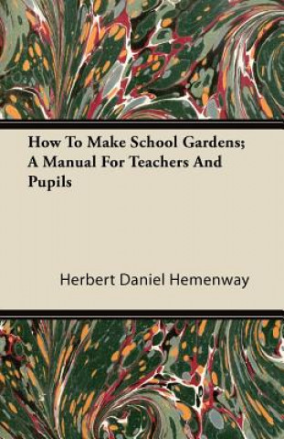 Book How To Make School Gardens; A Manual For Teachers And Pupils Herbert Daniel Hemenway