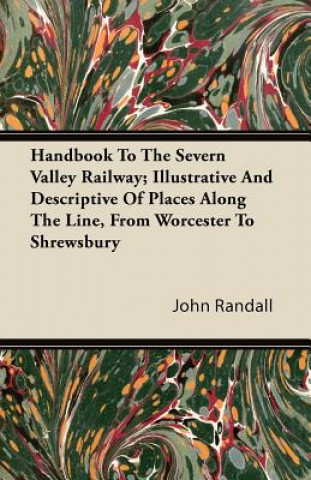 Kniha Handbook To The Severn Valley Railway; Illustrative And Descriptive Of Places Along The Line, From Worcester To Shrewsbury John Randall