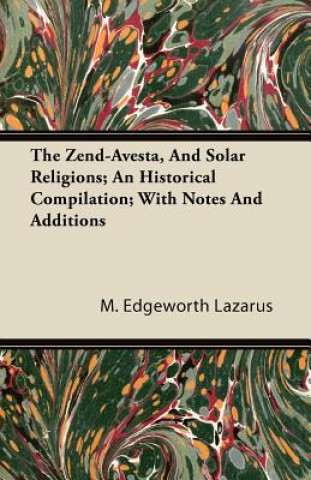 Knjiga The Zend-Avesta, And Solar Religions; An Historical Compilation; With Notes And Additions M. Edgeworth Lazarus